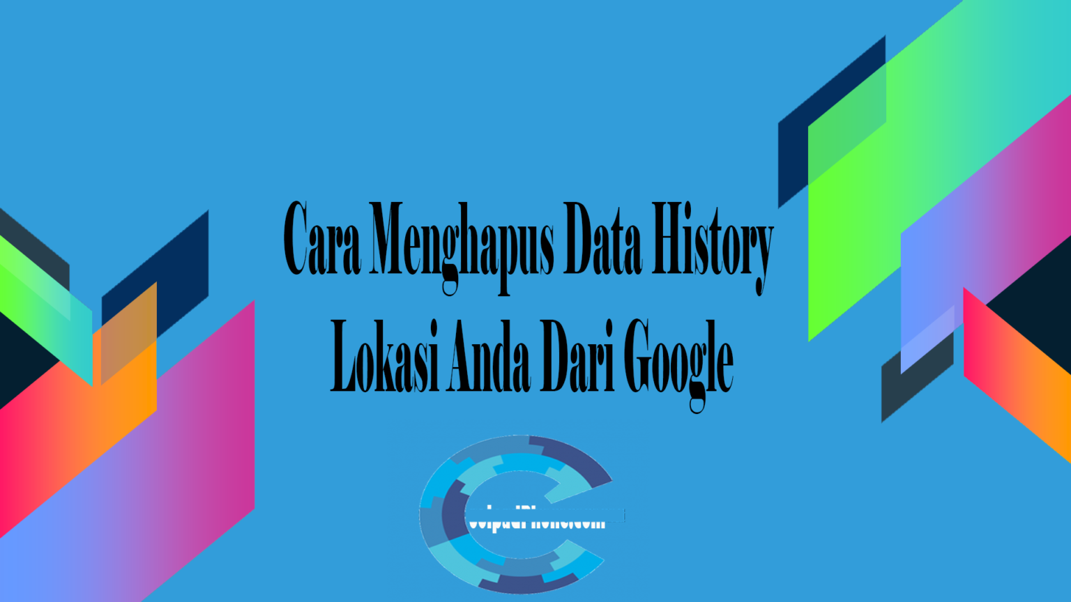 Cara Menghapus Data History Lokasi Anda Dari Google